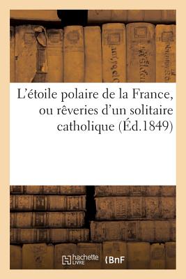 polaire L'Etoile Polaire de la France, Ou Reveries D'Un Solitaire Catholique Sur L'Enigme Providentielle, Paperback